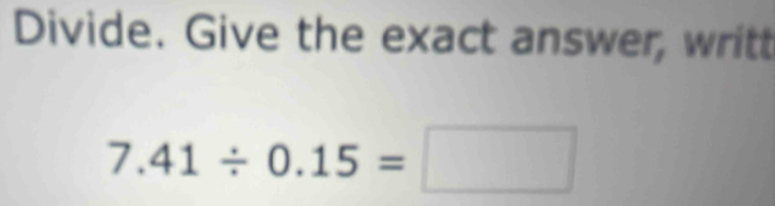 Divide. Give the exact answer, writt
7.41/ 0.15=□