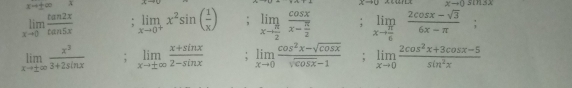 xto ± ∈fty
xto 0sin 3x
limlimits _xto 0 tan 2x/tan 5x  limlimits _xto 0^+x^2sin ( 1/x ); limlimits _xto  π /2 frac cos xx- π /2 ; limlimits _xto  π /6  (2cos x-sqrt(3))/6x-π  ;
limlimits _xto ± ∈fty  x^3/3+2sin x ; limlimits _xto ± ∈fty  (x+sin x)/2-sin x ; limlimits _xto 0 (cos^2x-sqrt(cos x))/sqrt(cos x)-1 ; limlimits _xto 0 (2cos^2x+3cos x-5)/sin^2x 