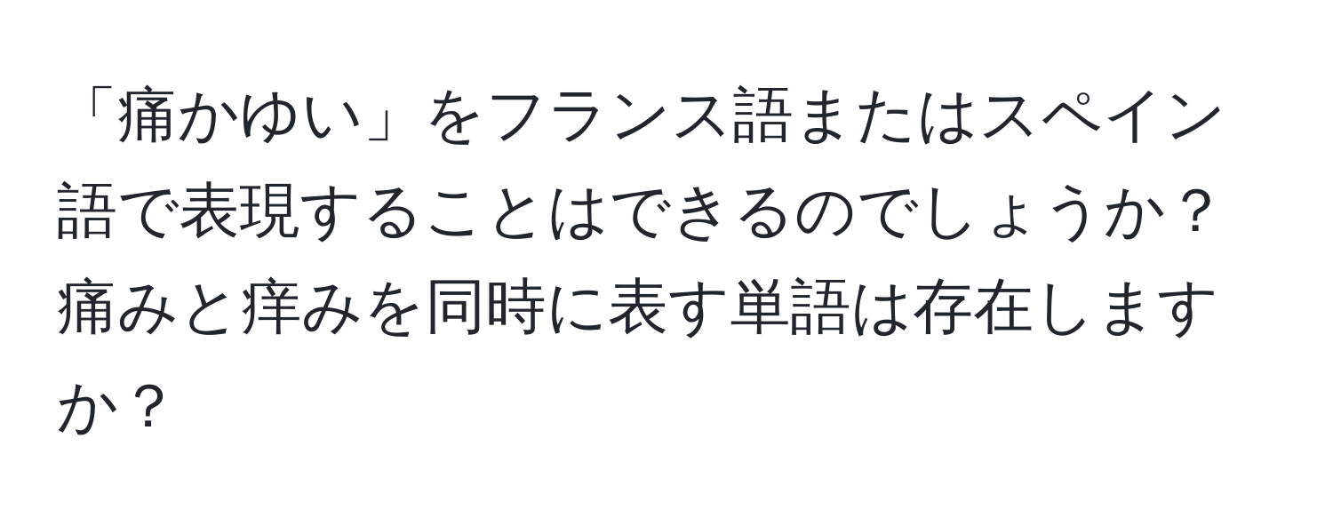 「痛かゆい」をフランス語またはスペイン語で表現することはできるのでしょうか？痛みと痒みを同時に表す単語は存在しますか？