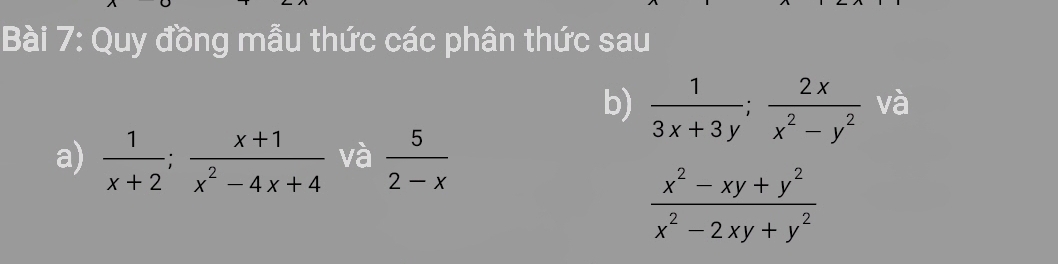 Quy đồng mẫu thức các phân thức sau 
b)  1/3x+3y ;  2x/x^2-y^2  và 
a)  1/x+2 ;  (x+1)/x^2-4x+4  và  5/2-x 
 (x^2-xy+y^2)/x^2-2xy+y^2 