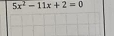 5x^2-11x+2=0