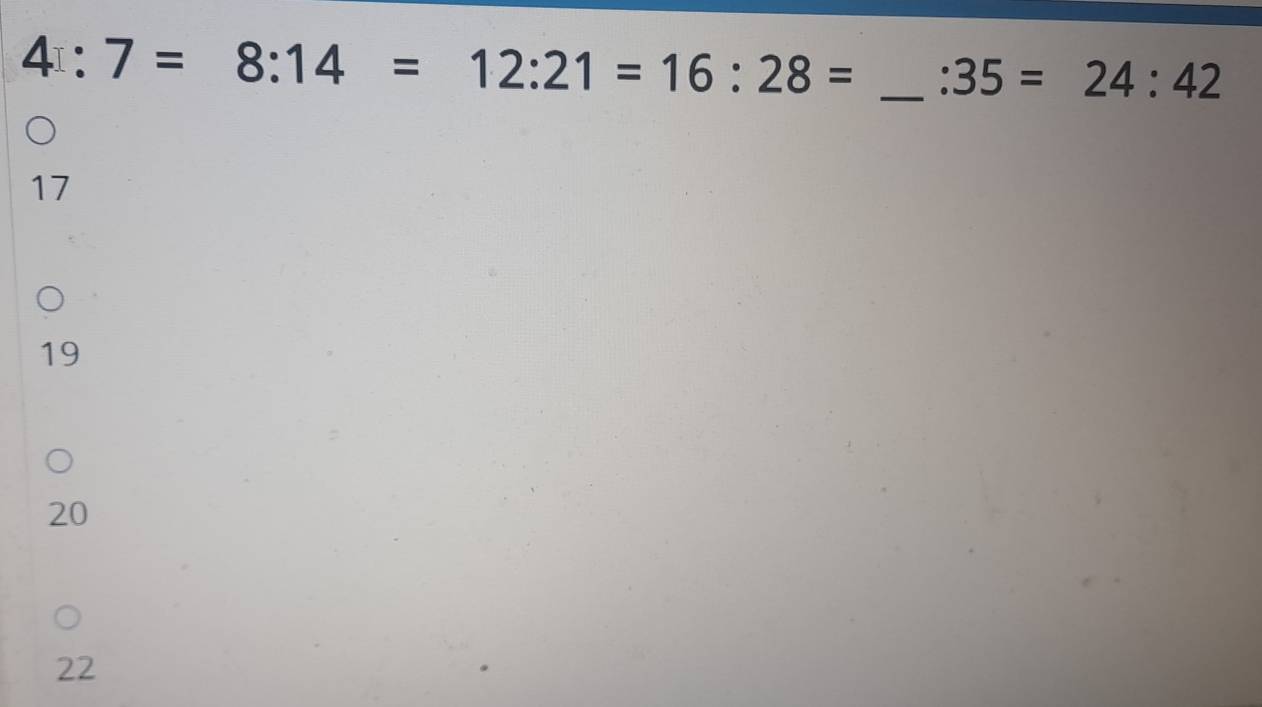 4:7=8:14=12:21=16:28= _ :35=24:42
17
19
20
22