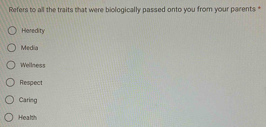 Refers to all the traits that were biologically passed onto you from your parents *
Heredity
Media
Wellness
Respect
Caring
Health