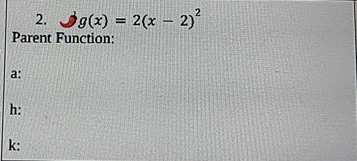 g(x)=2(x-2)^2
Parent Function: 
a: 
h: 
k: