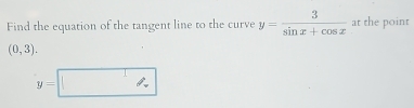 Find the equation of the tangent line to the curve y= 3/sin x+cos x  at the point
(0,3).
y=□