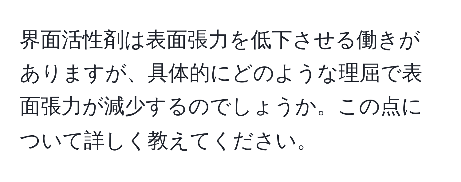 界面活性剤は表面張力を低下させる働きがありますが、具体的にどのような理屈で表面張力が減少するのでしょうか。この点について詳しく教えてください。