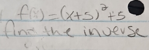 f(x)=(x+5)^2+5
find the inverse