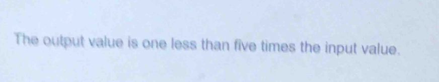 The output value is one less than five times the input value.