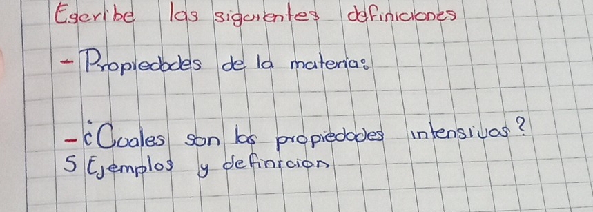 Escribe l9s siguientes definiciones 
- Propredbdes de ld materias 
- (Ocales son bas propiedades intensivas? 
5 Gemplox y defintcion