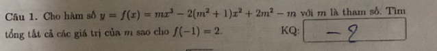 Cho hàm số y=f(x)=mx^3-2(m^2+1)x^2+2m^2-m với m là tham số. Tìm 
tổng tất cả các giá trị của m sao cho f(-1)=2. KQ: