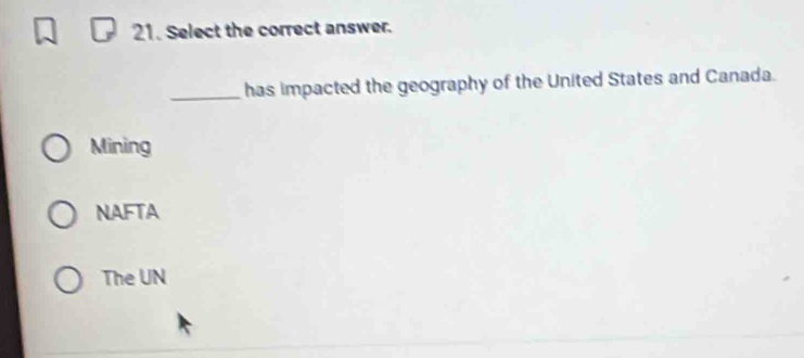 Select the correct answer.
_has impacted the geography of the United States and Canada.
Mining
NAFTA
The UN