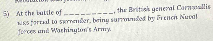 At the battle of _, the British general Cornwallis 
was forced to surrender, being surrounded by French Naval 
forces and Washington’s Army.