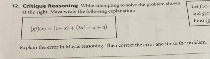 Critique Reasoning While attempting to solve the problem shown Let f(x)
at the right, Maya wrote the following explanation: and g(x
Find (_g
(gf)(x)=(1-x)+(3x^2-x+4)
Explain the error in Maya's reasoning. Then correct the error and finish the problem.