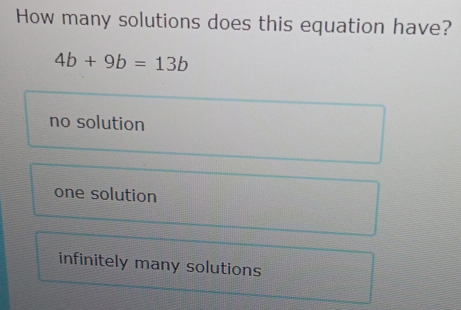 How many solutions does this equation have?
4b+9b=13b
no solution
one solution
infinitely many solutions