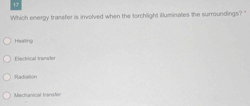 Which energy transfer is involved when the torchlight illuminates the surroundings?"
Heating
Electrical transfer
Radiation
Mechanical transfer