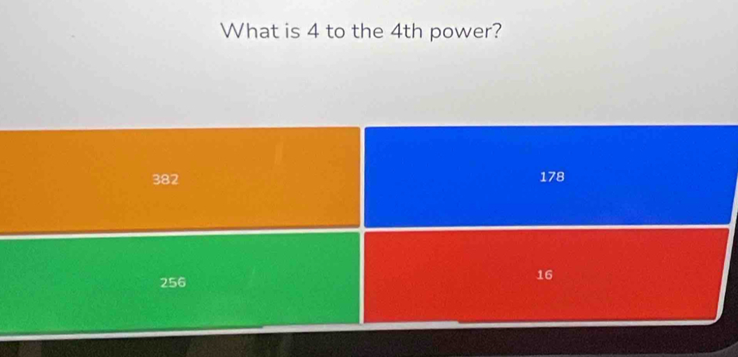 What is 4 to the 4th power?
382 178
256
16