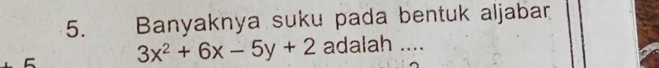 Banyaknya suku pada bentuk aljabar
3x^2+6x-5y+2 adalah ....