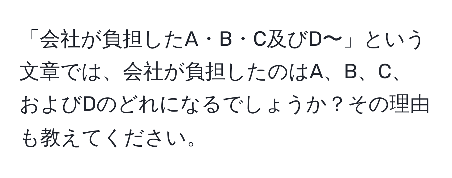 「会社が負担したA・B・C及びD〜」という文章では、会社が負担したのはA、B、C、およびDのどれになるでしょうか？その理由も教えてください。