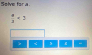 Solve for a.
 a/3 <3</tex>
< 2</tex>
=