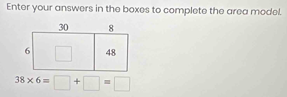 Enter your answers in the boxes to complete the area model.
38* 6=□ +□ =□