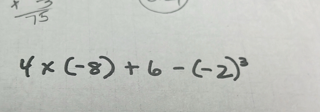  (* 3)/75 
4* (-8)+6-(-2)^3