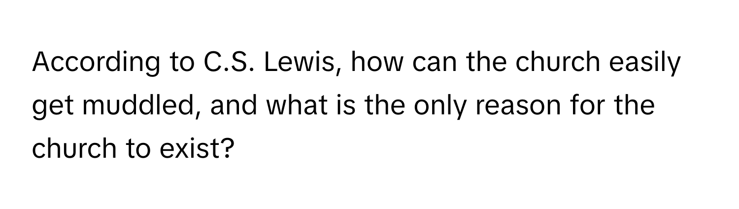 According to C.S. Lewis, how can the church easily get muddled, and what is the only reason for the church to exist?