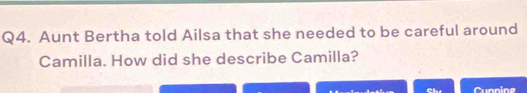 Aunt Bertha told Ailsa that she needed to be careful around 
Camilla. How did she describe Camilla? 
Cunnine