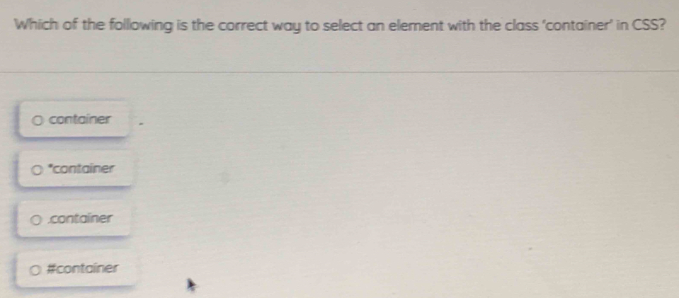 Which of the folllowing is the correct way to select an element with the class 'container' in CSS?
container
*container.container
#container