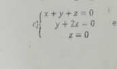 c)beginarrayl x+y+z=0 y+2z=0 z=0endarray.