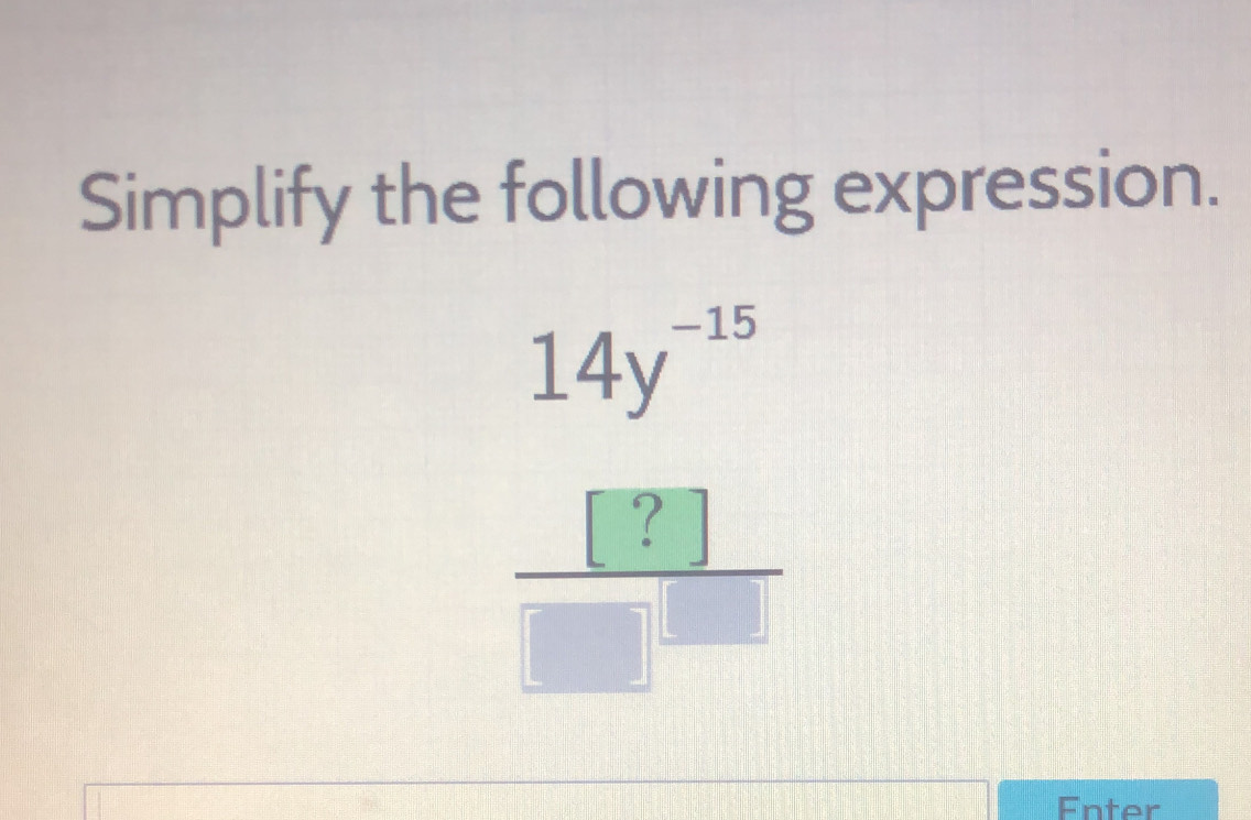 Simplify the following expression.
 (14y^(-15))/□  
Enter