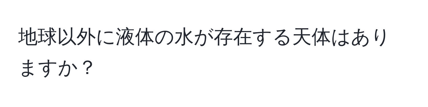 地球以外に液体の水が存在する天体はありますか？