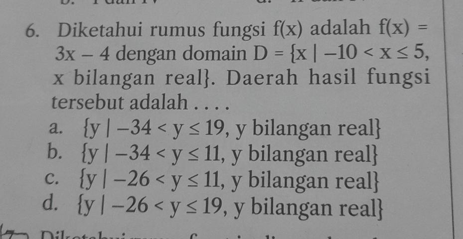 Diketahui rumus fungsi f(x) adalah f(x)=
3x-4 dengan domain D= x|-10 ,
x bilangan real. Daerah hasil fungsi
tersebut adalah . . . .
a.  y|-34 , y bilangan real
b.  y|-34 , y bilangan real
C.  y|-26 , y bilangan real
d.  y|-26 , y bilangan real