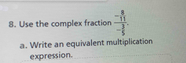 Use the complex fraction frac - 8/11 - 3/5 . 
a. Write an equivalent multiplication 
expression.