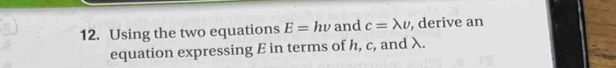 Using the two equations E=hnu and c=lambda upsilon , derive an 
equation expressing E in terms of h, c, and λ.