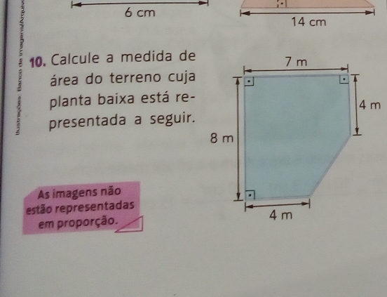 6 cm
10. Calcule a medida de
; área do terreno cuja
planta baixa está re-
presentada a seguir.
As imagens não
estão representadas
em proporção.