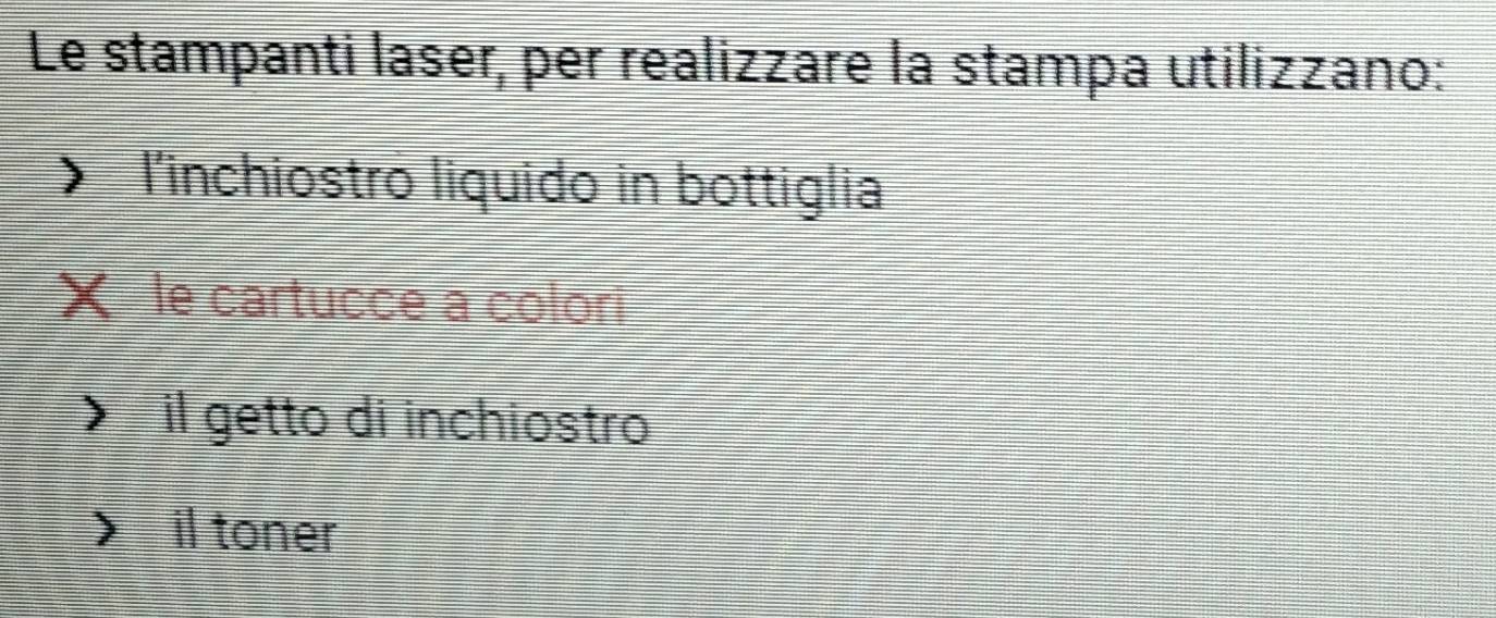 Le stampanti laser, per realizzare la stampa utilizzano:
l'inchiostro liquido in bottiglia
le cartucce a colori
il getto di inchiostro
il toner
