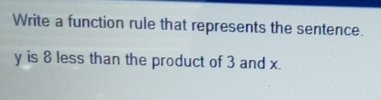 Write a function rule that represents the sentence.
y is 8 less than the product of 3 and x.