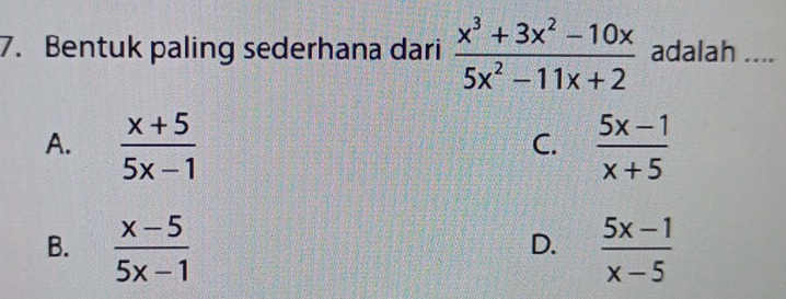 Bentuk paling sederhana dari  (x^3+3x^2-10x)/5x^2-11x+2  adalah ....
A.  (x+5)/5x-1   (5x-1)/x+5 
C.
B.  (x-5)/5x-1   (5x-1)/x-5 
D.