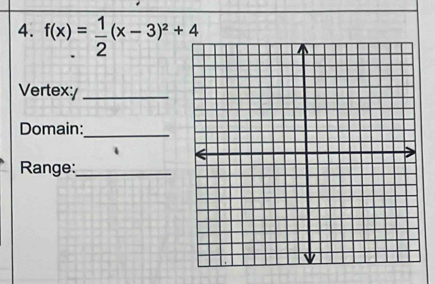 f(x)= 1/2 (x-3)^2+4
Vertex:/_ 
Domain:_ 
Range:_