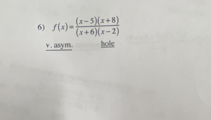 f(x)= ((x-5)(x+8))/(x+6)(x-2) 
v. asym. hole