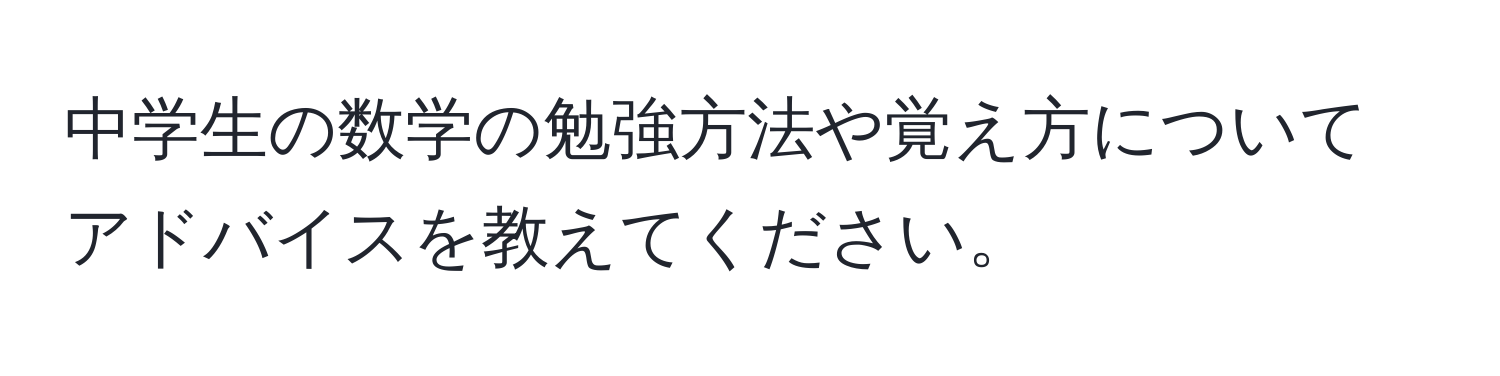 中学生の数学の勉強方法や覚え方についてアドバイスを教えてください。