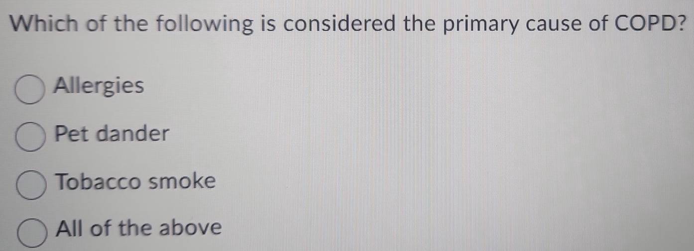 Which of the following is considered the primary cause of COPD?
Allergies
Pet dander
Tobacco smoke
All of the above