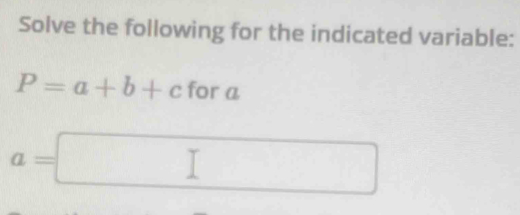 Solve the following for the indicated variable:
P=a+b+c for a
a=□