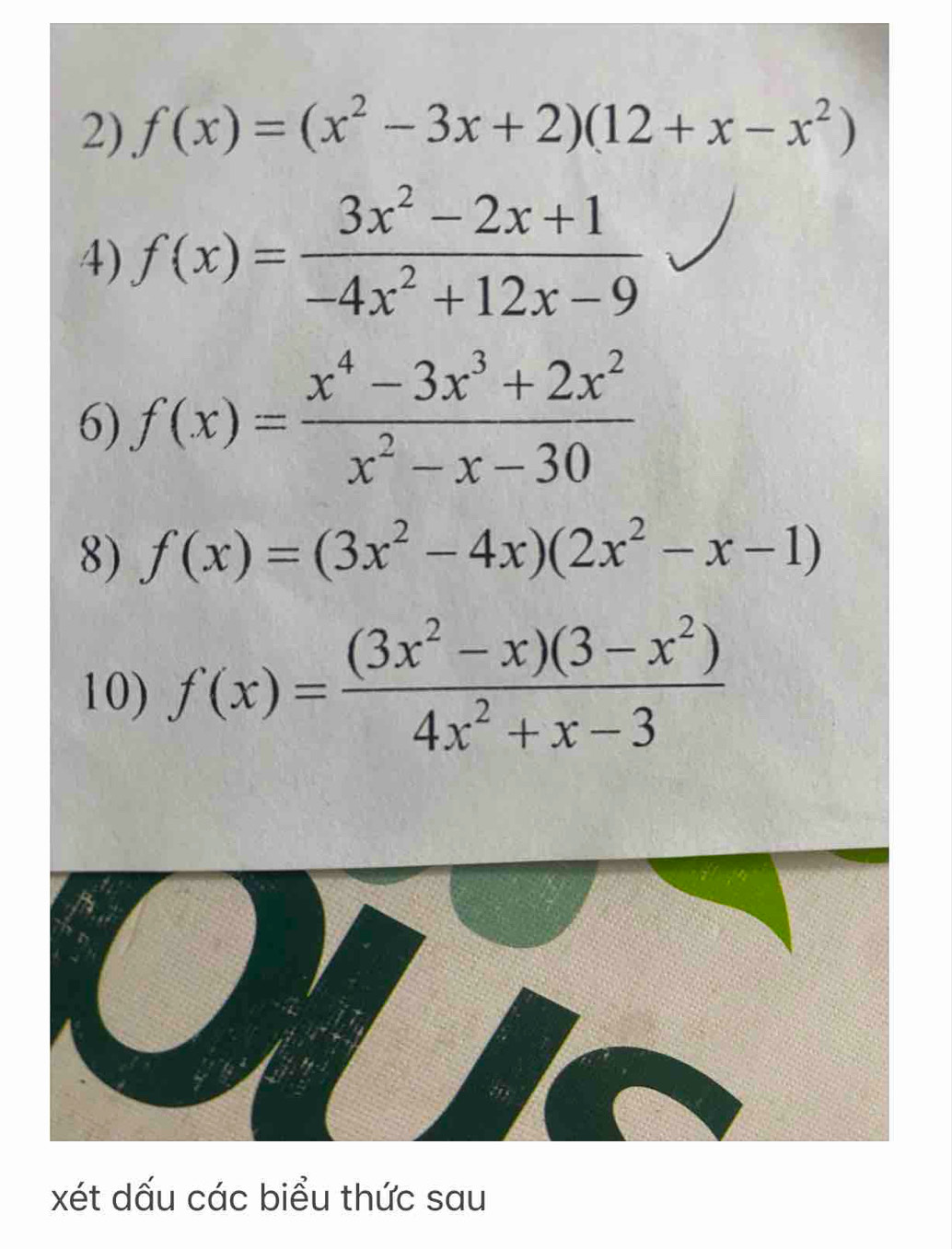 f(x)=(x^2-3x+2)(12+x-x^2)
4) f(x)= (3x^2-2x+1)/-4x^2+12x-9 
6) f(x)= (x^4-3x^3+2x^2)/x^2-x-30 
8) f(x)=(3x^2-4x)(2x^2-x-1)
10) f(x)= ((3x^2-x)(3-x^2))/4x^2+x-3 
xét dấu các biểu thức sau