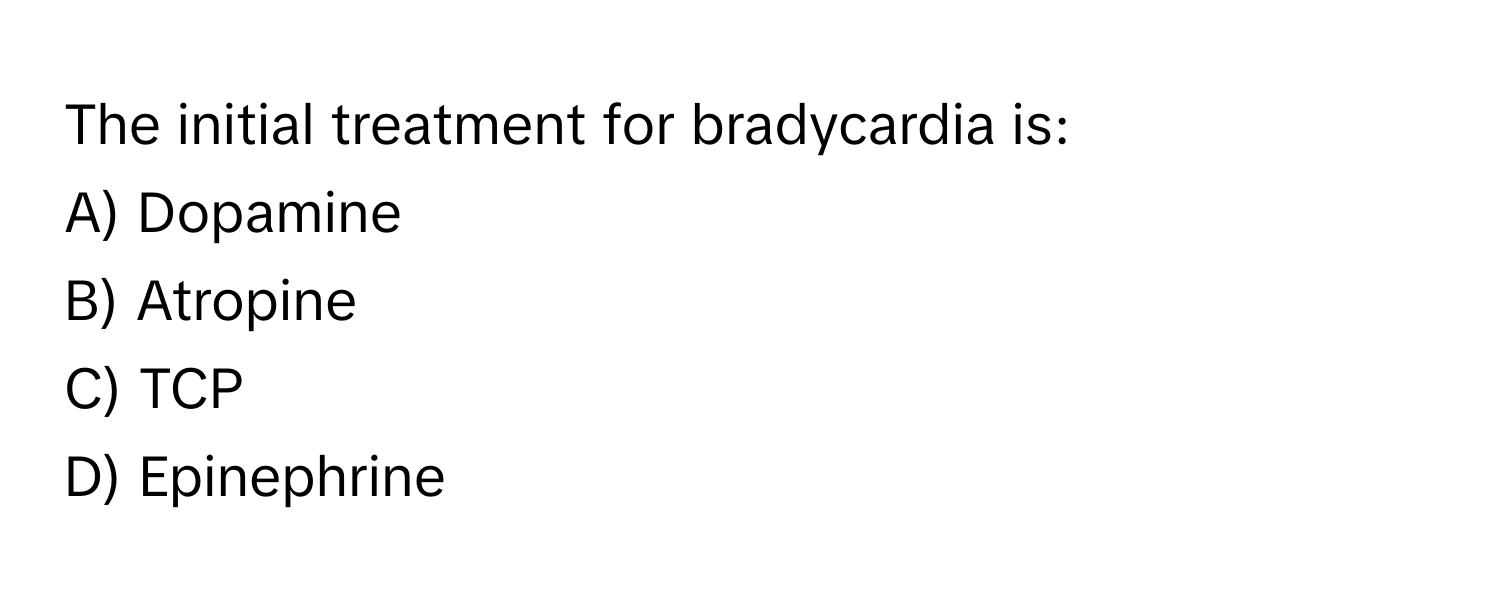 The initial treatment for bradycardia is:

A) Dopamine
B) Atropine
C) TCP
D) Epinephrine