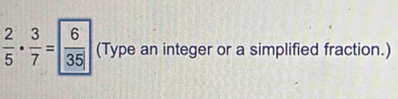  2/5 ·  3/7 = 6/35  (Type an integer or a simplified fraction.)