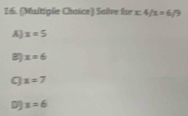 (Multiple Chaice) Solve for x:4/x=6/9
A] x=5
3 x=6
q x=7
D x=6