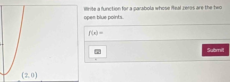 rite a function for a parabola whose Real zeros are the two
pen blue points.
f(x)=
Submit