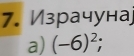 Израчуна 
a) (-6)^2;