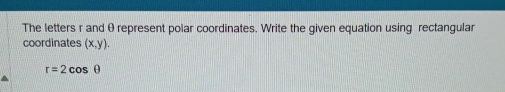 The letters r and θ represent polar coordinates. Write the given equation using rectangular 
coordinates (x,y).
r=2cos θ